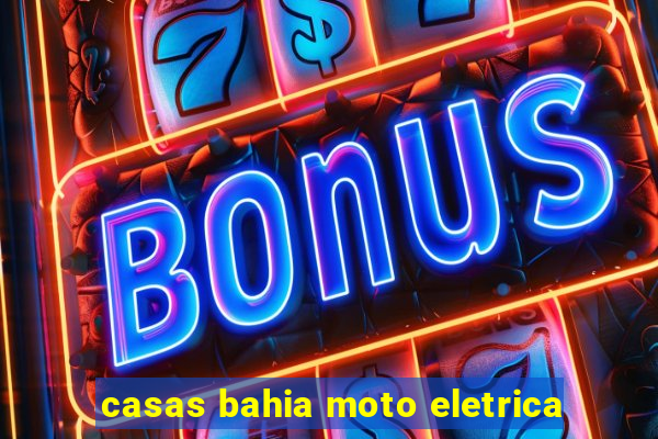 casas bahia moto eletrica